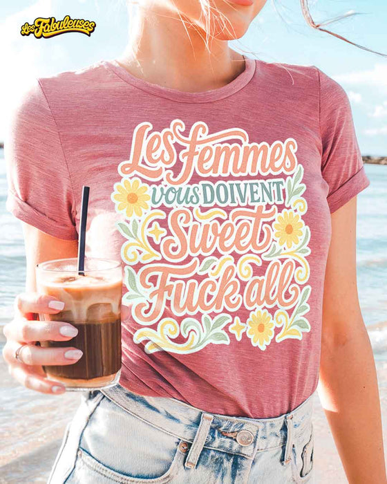Les Femmes vous doivent Sweet Fuck All - T-Shirt
