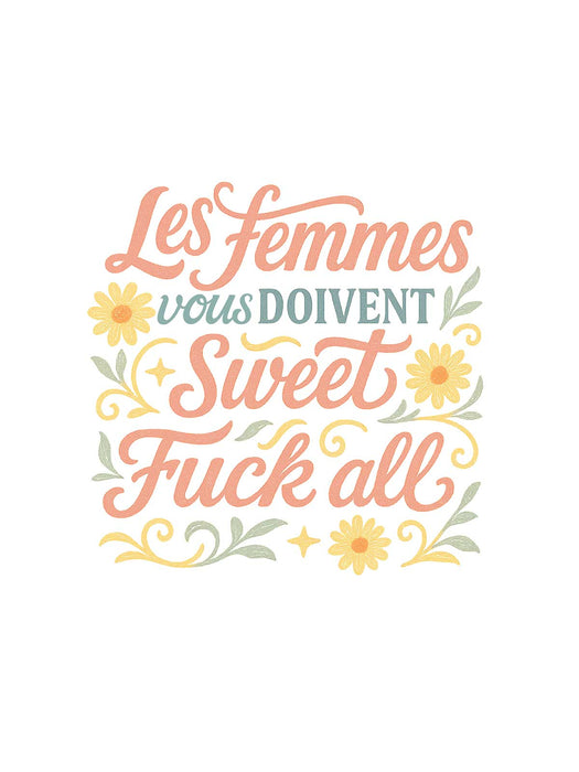 Les Femmes vous doivent Sweet Fuck All - T-Shirt