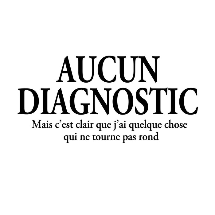 Aucun Diagnostic mais c'est clair que j'ai quelque chose qui ne tourne pas rond - T-Shirt