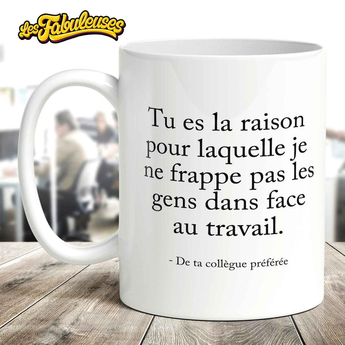 Tu es la raison pour laquelle je ne frappe pas les gens dans face au travail - Tasse